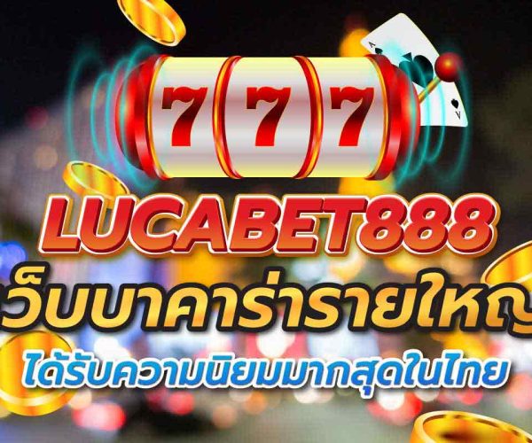 lucabet888 เว็บบาคาร่ารายใหญ่ ได้รับความนิยมมากสุดในไทย